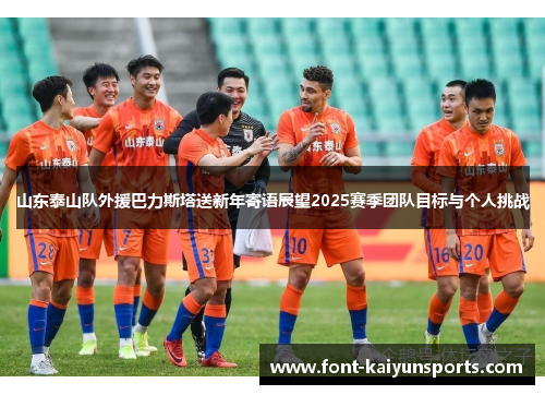 山东泰山队外援巴力斯塔送新年寄语展望2025赛季团队目标与个人挑战