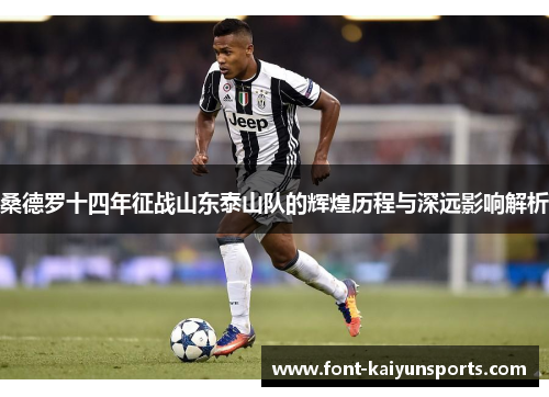 桑德罗十四年征战山东泰山队的辉煌历程与深远影响解析