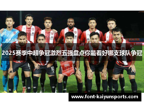 2025赛季中超争冠激烈五强盘点你最看好哪支球队争冠