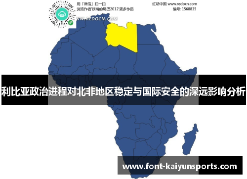 利比亚政治进程对北非地区稳定与国际安全的深远影响分析