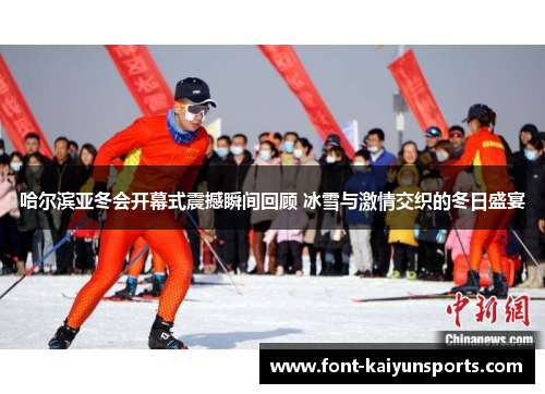 哈尔滨亚冬会开幕式震撼瞬间回顾 冰雪与激情交织的冬日盛宴