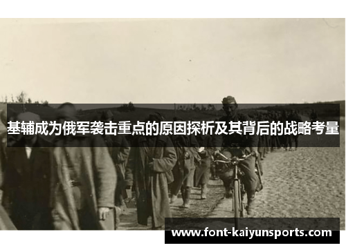 基辅成为俄军袭击重点的原因探析及其背后的战略考量