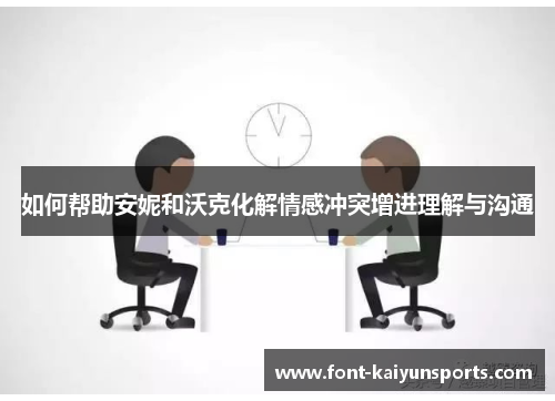 如何帮助安妮和沃克化解情感冲突增进理解与沟通
