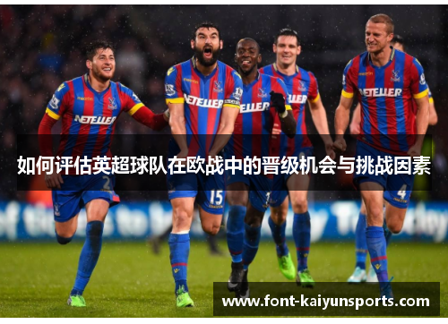 如何评估英超球队在欧战中的晋级机会与挑战因素