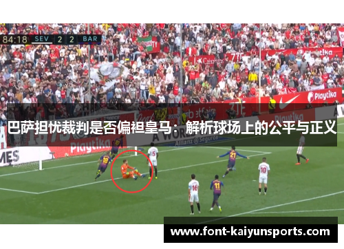 巴萨担忧裁判是否偏袒皇马：解析球场上的公平与正义