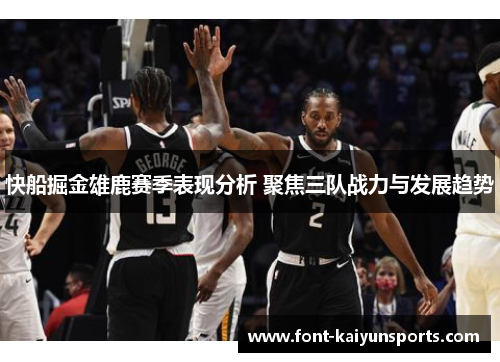 快船掘金雄鹿赛季表现分析 聚焦三队战力与发展趋势
