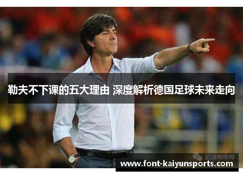 勒夫不下课的五大理由 深度解析德国足球未来走向