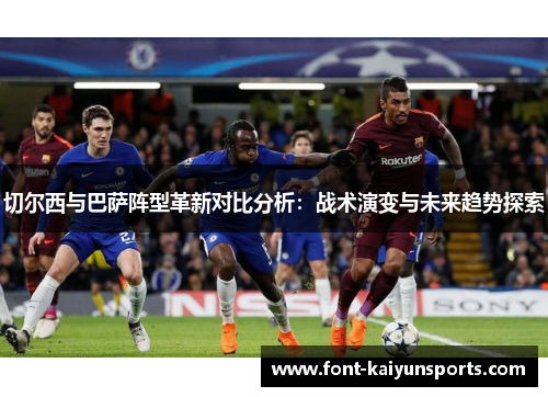 切尔西与巴萨阵型革新对比分析：战术演变与未来趋势探索