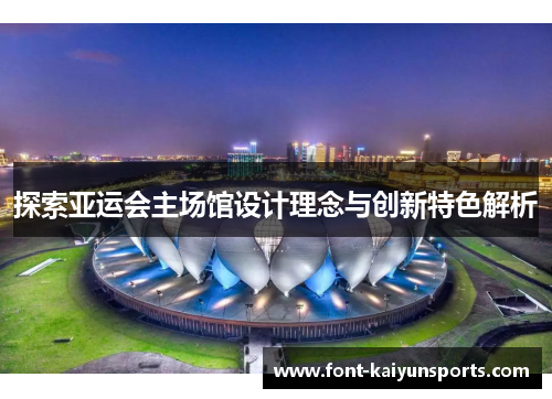 探索亚运会主场馆设计理念与创新特色解析