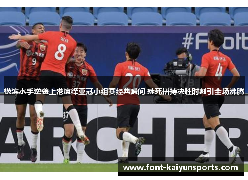 横滨水手逆袭上港演绎亚冠小组赛经典瞬间 殊死拼搏决胜时刻引全场沸腾