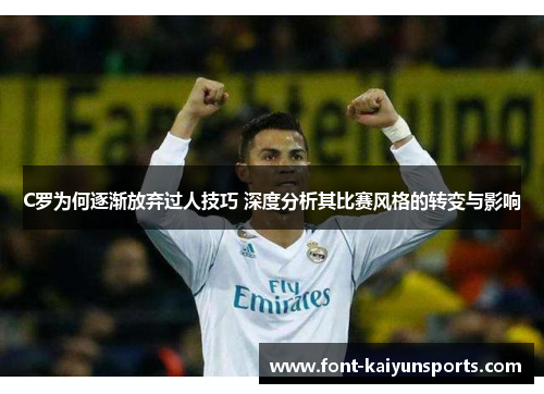 C罗为何逐渐放弃过人技巧 深度分析其比赛风格的转变与影响