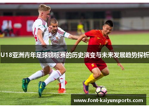 U18亚洲青年足球锦标赛的历史演变与未来发展趋势探析