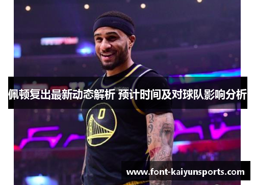 佩顿复出最新动态解析 预计时间及对球队影响分析