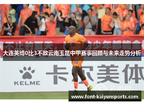 大连英博0比3不敌云南玉昆中甲赛事回顾与未来走势分析