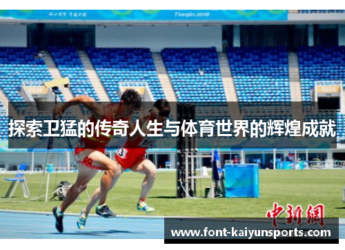 探索卫猛的传奇人生与体育世界的辉煌成就