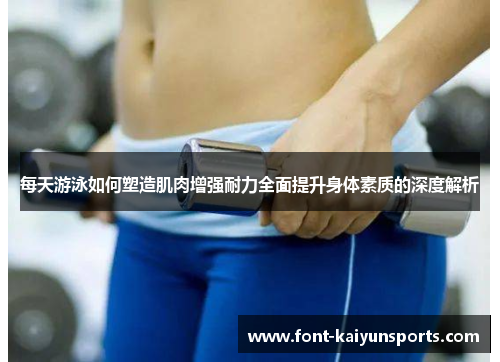 每天游泳如何塑造肌肉增强耐力全面提升身体素质的深度解析