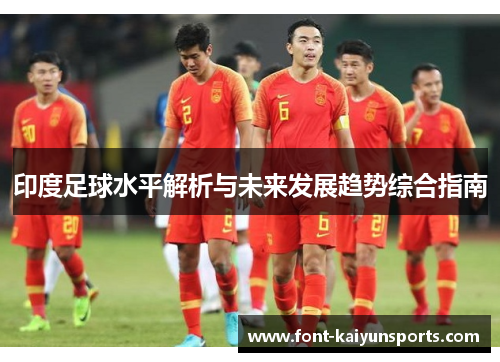 印度足球水平解析与未来发展趋势综合指南