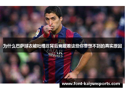 为什么巴萨球衣被吐槽丑背后竟藏着这些你意想不到的真实原因