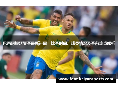 巴西阿根廷复赛最新进展：比赛时间、球员情况及赛前热点解析