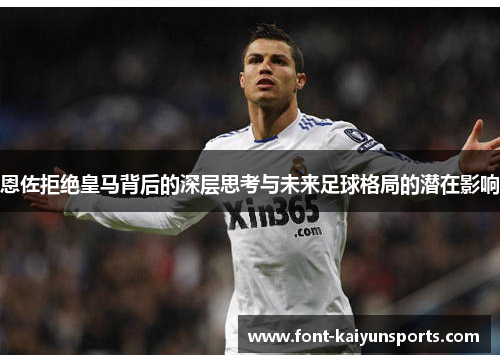 恩佐拒绝皇马背后的深层思考与未来足球格局的潜在影响