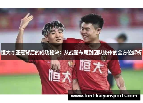 恒大夺亚冠背后的成功秘诀：从战略布局到团队协作的全方位解析