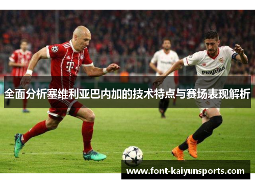 全面分析塞维利亚巴内加的技术特点与赛场表现解析