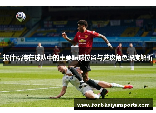 拉什福德在球队中的主要踢球位置与进攻角色深度解析