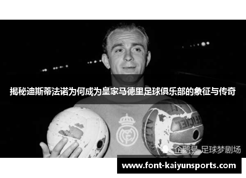揭秘迪斯蒂法诺为何成为皇家马德里足球俱乐部的象征与传奇