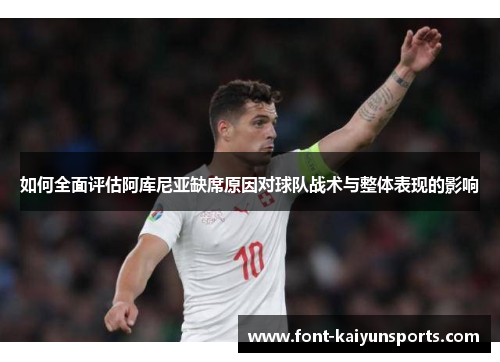 如何全面评估阿库尼亚缺席原因对球队战术与整体表现的影响