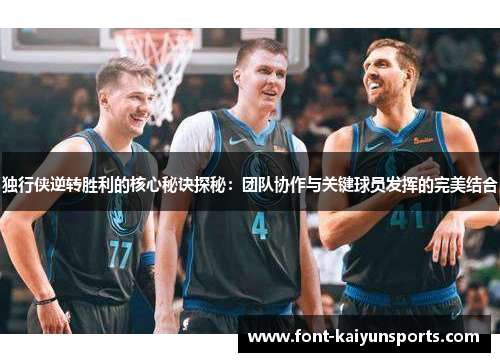 独行侠逆转胜利的核心秘诀探秘：团队协作与关键球员发挥的完美结合