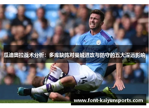 瓜迪奥拉战术分析：多库缺阵对曼城进攻与防守的五大深远影响