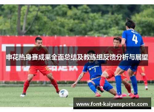 申花热身赛成果全面总结及教练组反馈分析与展望