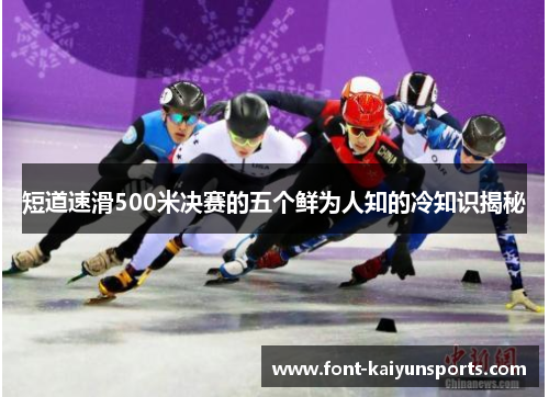 短道速滑500米决赛的五个鲜为人知的冷知识揭秘 短道速滑500米决赛的五个鲜为人知的冷知识揭秘