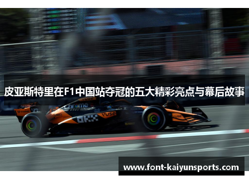 皮亚斯特里在F1中国站夺冠的五大精彩亮点与幕后故事