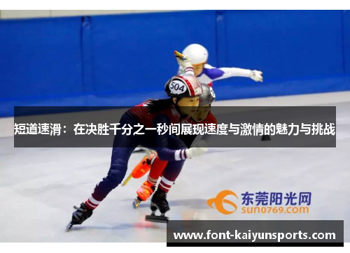 短道速滑：在决胜千分之一秒间展现速度与激情的魅力与挑战