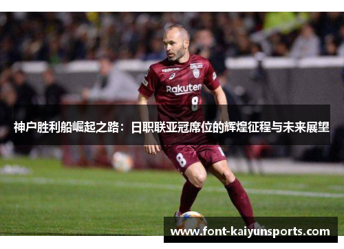 神户胜利船崛起之路:日职联亚冠席位的辉煌征程与未来展望 神户胜利船崛起之路:日职联亚冠席位的辉煌征程与未来展望