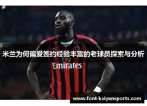 米兰为何偏爱签约经验丰富的老球员探索与分析