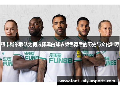 纽卡斯尔联队为何选择黑白球衣颜色背后的历史与文化渊源 纽卡斯尔联队为何选择黑白球衣颜色背后的历史与文化渊源