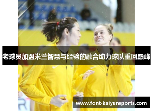 老球员加盟米兰智慧与经验的融合助力球队重回巅峰