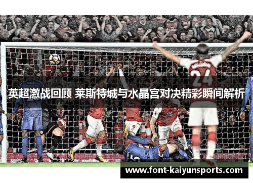 英超激战回顾 莱斯特城与水晶宫对决精彩瞬间解析 英超激战回顾 莱斯特城与水晶宫对决精彩瞬间解析