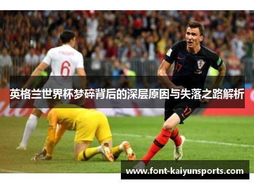 英格兰世界杯梦碎背后的深层原因与失落之路解析 英格兰世界杯梦碎背后的深层原因与失落之路解析