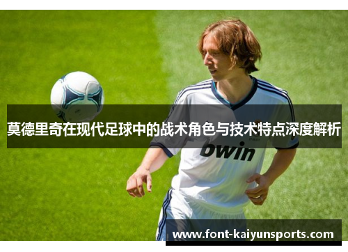 莫德里奇在现代足球中的战术角色与技术特点深度解析