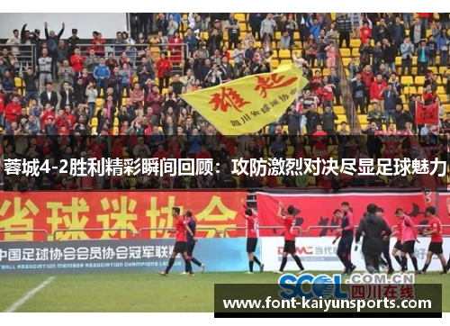 蓉城4-2胜利精彩瞬间回顾：攻防激烈对决尽显足球魅力