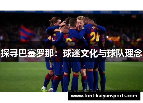 探寻巴塞罗那:球迷文化与球队理念 探寻巴塞罗那:球迷文化与球队理念