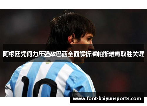 阿根廷凭何力压强敌巴西全面解析潘帕斯雄鹰取胜关键