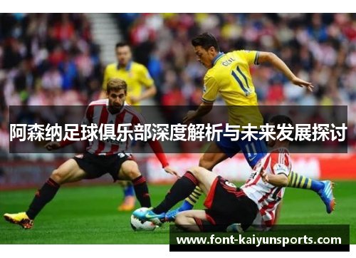 阿森纳足球俱乐部深度解析与未来发展探讨 阿森纳足球俱乐部深度解析与未来发展探讨