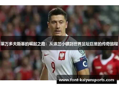 莱万多夫斯基的崛起之路：从波兰小镇到世界足坛巨星的传奇旅程