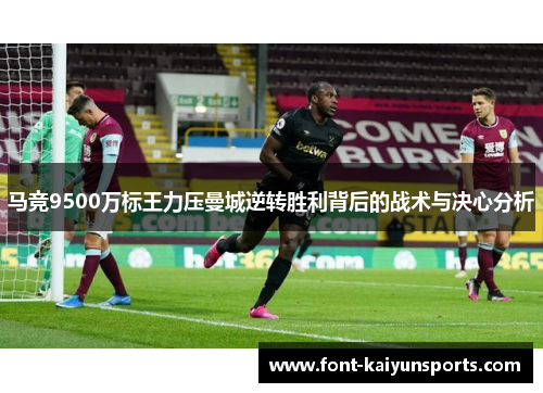 马竞9500万标王力压曼城逆转胜利背后的战术与决心分析 马竞9500万标王力压曼城逆转胜利背后的战术与决心分析