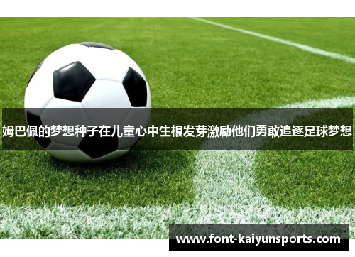 姆巴佩的梦想种子在儿童心中生根发芽激励他们勇敢追逐足球梦想 姆巴佩的梦想种子在儿童心中生根发芽激励他们勇敢追逐足球梦想