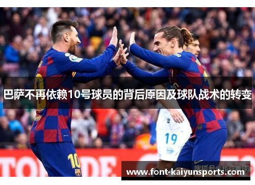 巴萨不再依赖10号球员的背后原因及球队战术的转变 巴萨不再依赖10号球员的背后原因及球队战术的转变